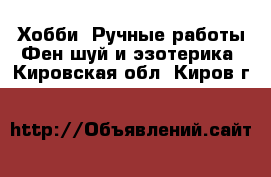 Хобби. Ручные работы Фен-шуй и эзотерика. Кировская обл.,Киров г.